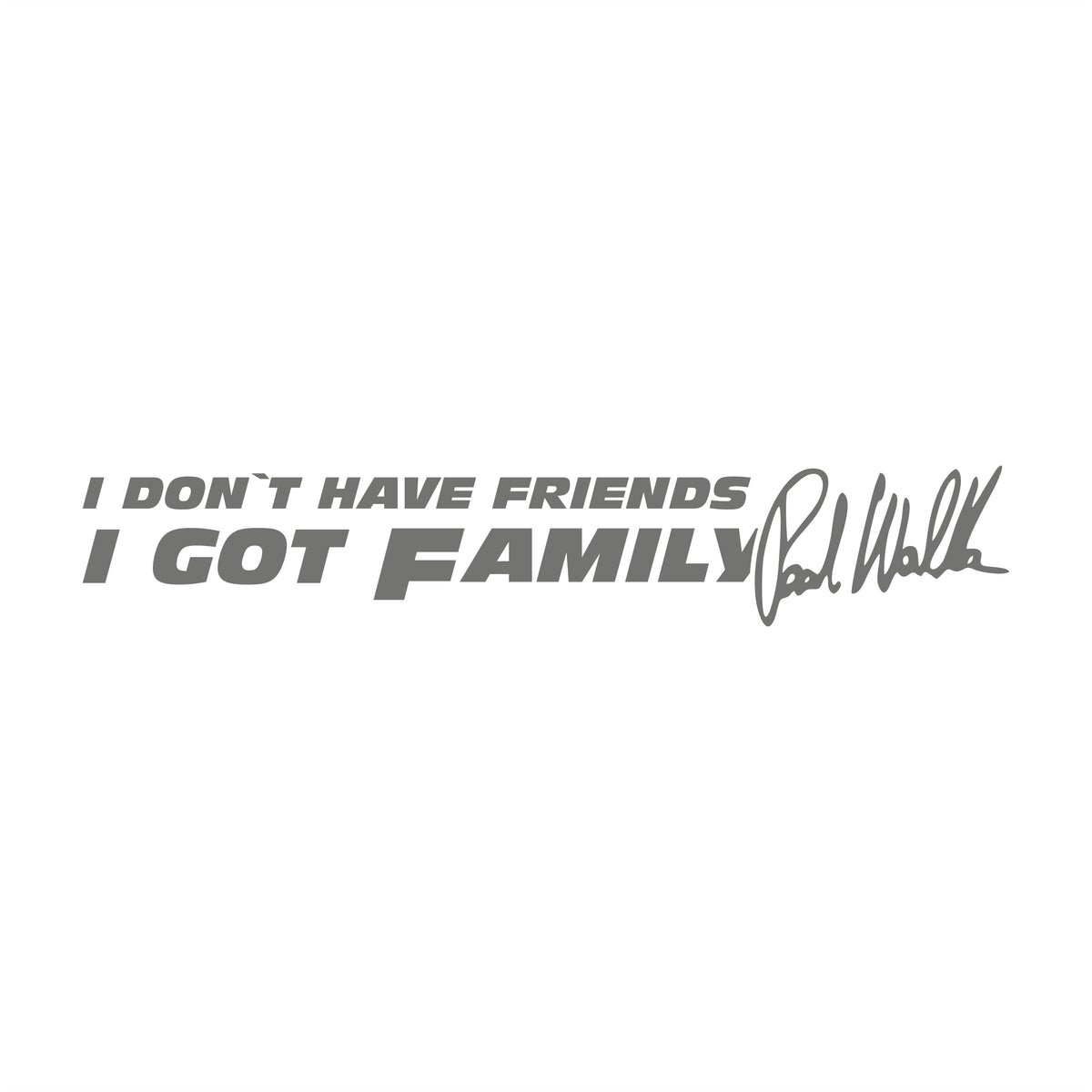 I don’t have Friends i got Family Paul Walker