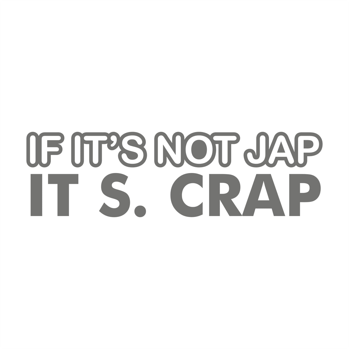 If its not Jap its Crap