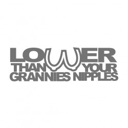 Lower than ur Granny`s...