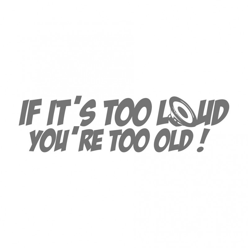 If its too Loud you are too Old