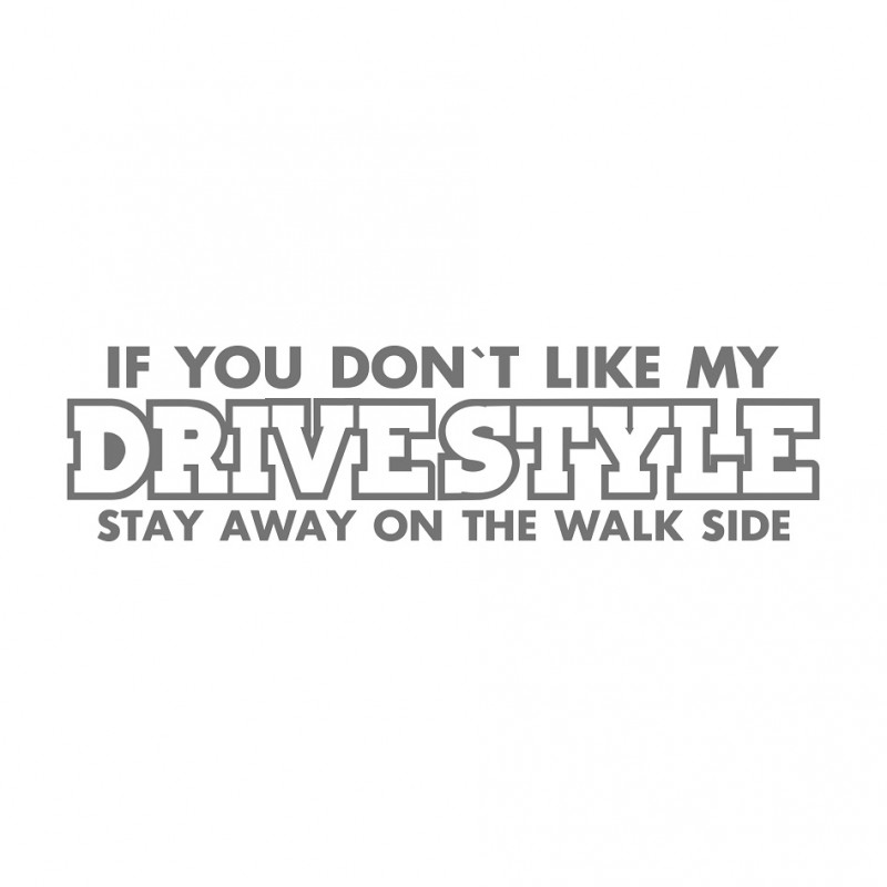 If you dont like my drive style go away on the walk side