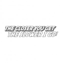The closer you get the...