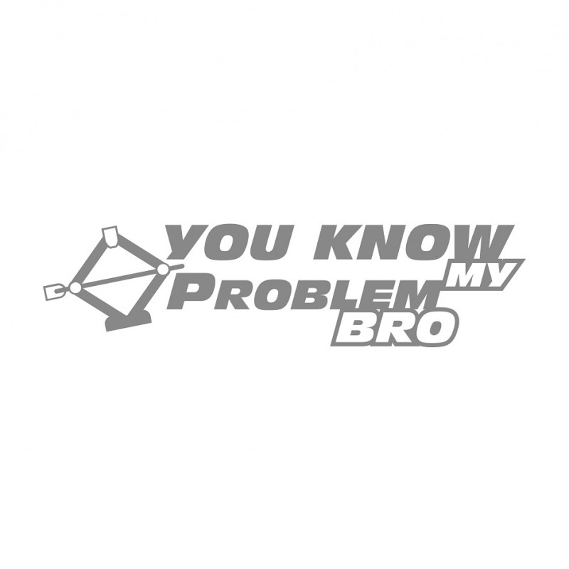 You know my Problem Bro