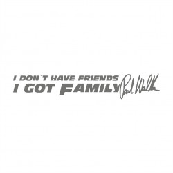 I don`t have Friends i got Family Paul Walker