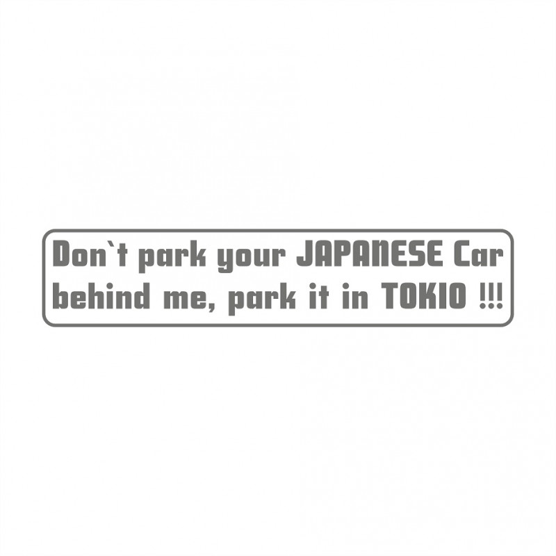 Don`t park your Japanese Car behind me