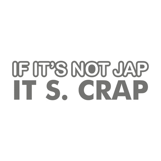 If its not Jap its Crap