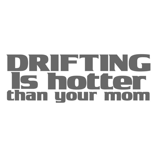 Drifting Is Hotter Than Your Mom